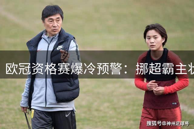 欧冠资格赛爆冷预警：挪超霸主状态火热 比利时冠军主场恐难占优